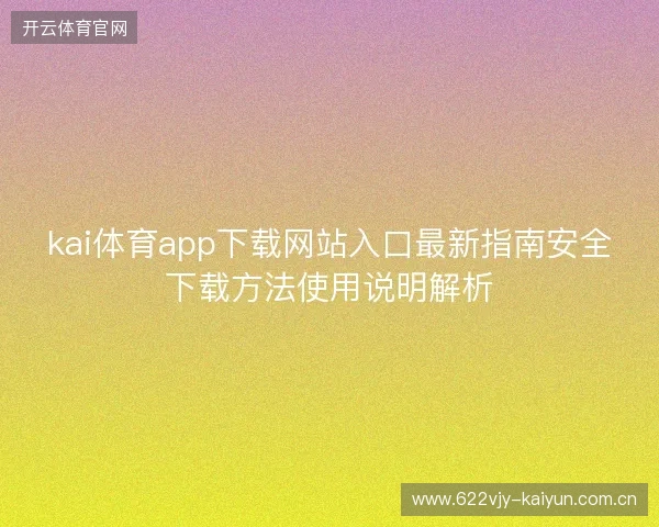 kai体育app下载网站入口最新指南安全下载方法使用说明解析